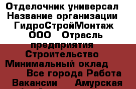 Отделочник-универсал › Название организации ­ ГидроСтройМонтаж, ООО › Отрасль предприятия ­ Строительство › Минимальный оклад ­ 30 000 - Все города Работа » Вакансии   . Амурская обл.,Архаринский р-н